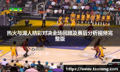 热火与湖人精彩对决全场回顾及赛后分析视频完整版