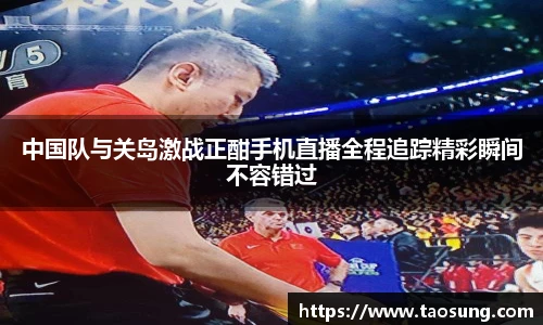 中国队与关岛激战正酣手机直播全程追踪精彩瞬间不容错过
